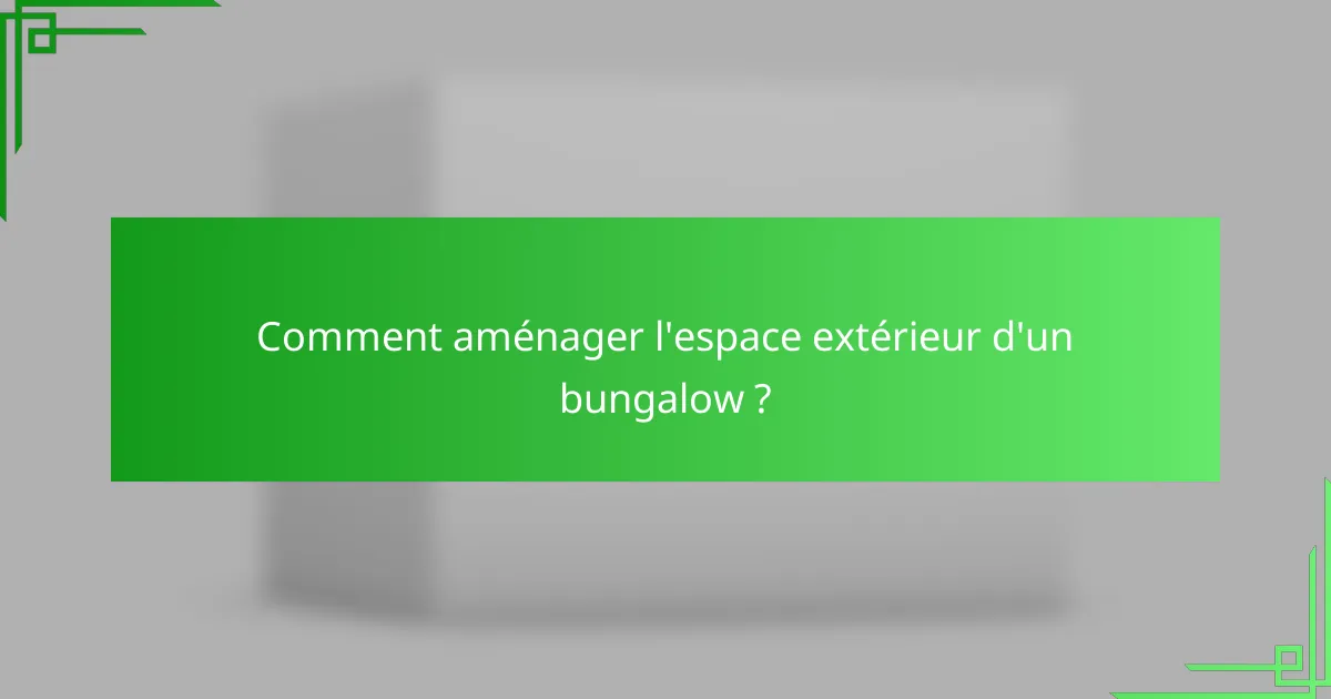 Comment aménager l'espace extérieur d'un bungalow ?