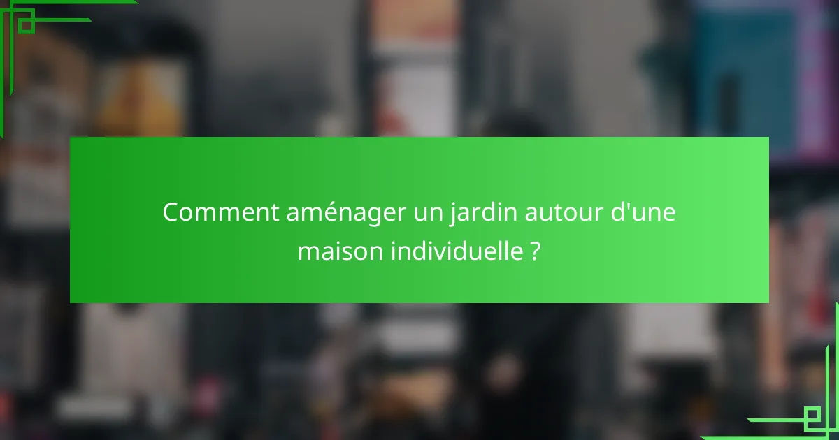 Comment aménager un jardin autour d'une maison individuelle ?