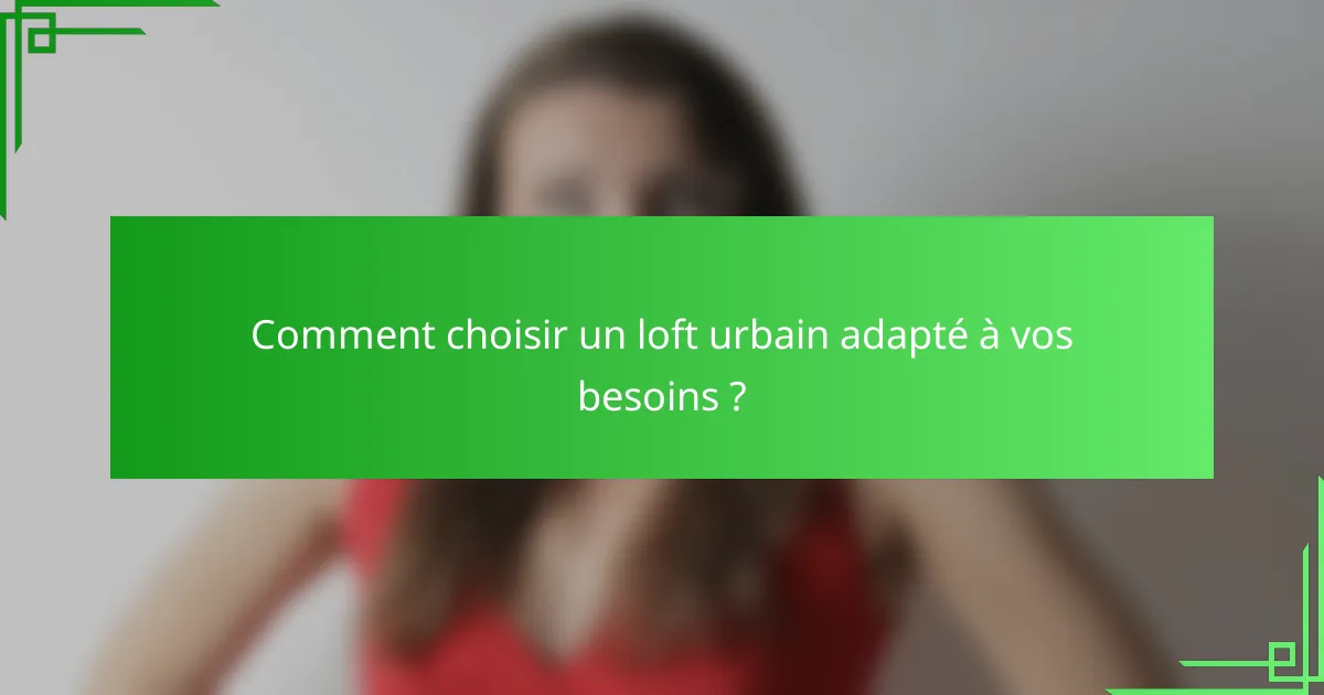 Comment choisir un loft urbain adapté à vos besoins ?