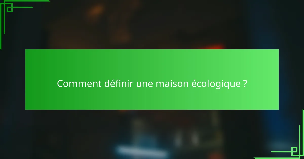 Comment définir une maison écologique ?