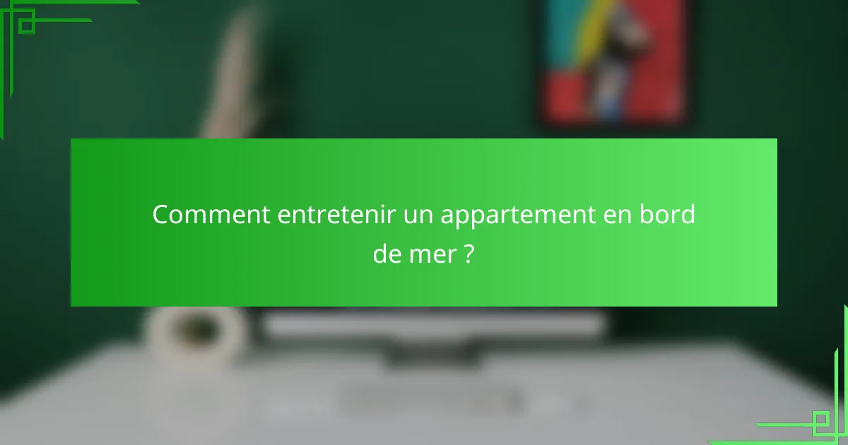 Comment entretenir un appartement en bord de mer ?