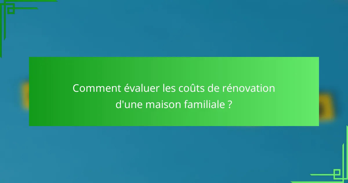 Comment évaluer les coûts de rénovation d'une maison familiale ?