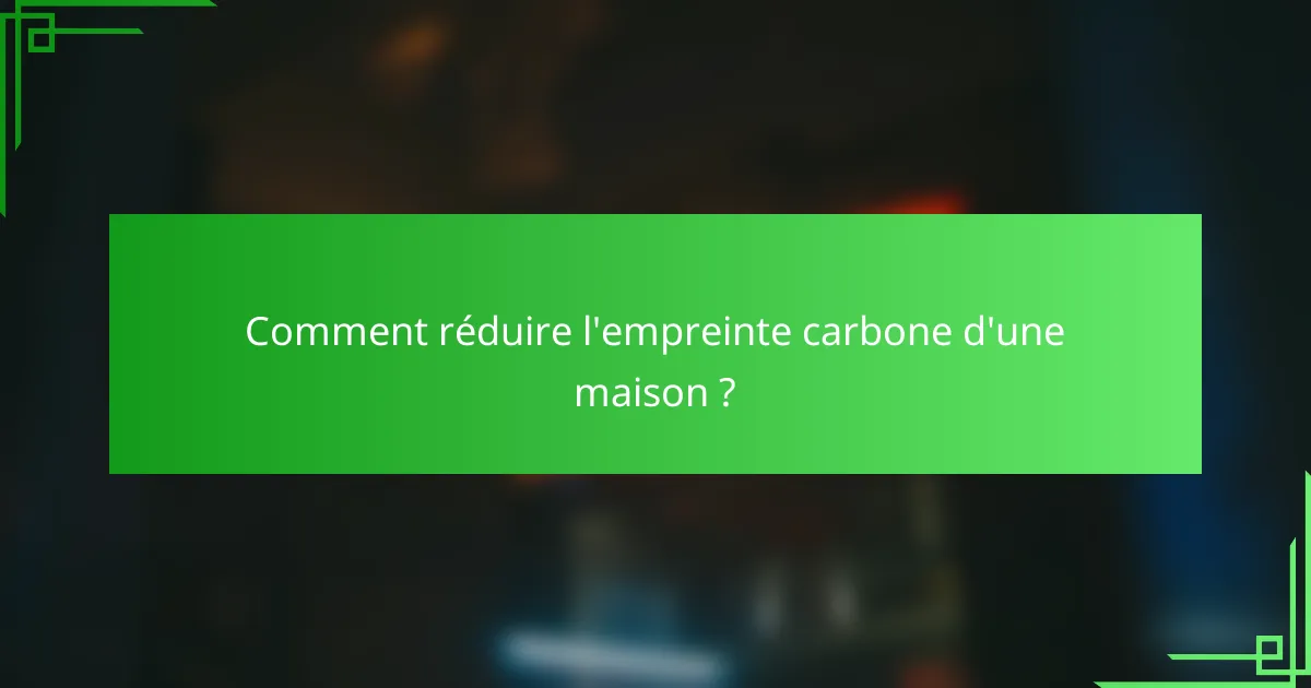 Comment réduire l'empreinte carbone d'une maison ?