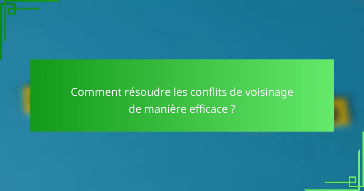 Comment résoudre les conflits de voisinage de manière efficace ?