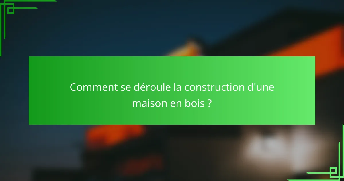 Comment se déroule la construction d'une maison en bois ?