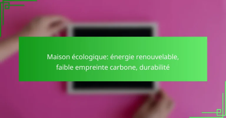 Maison écologique: énergie renouvelable, faible empreinte carbone, durabilité