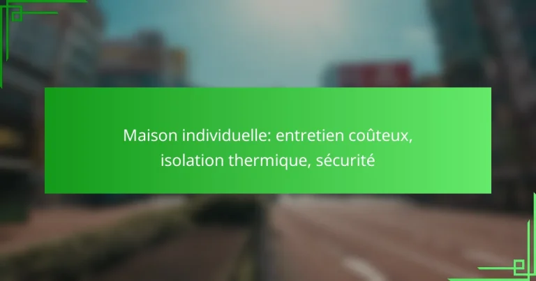 Maison individuelle: entretien coûteux, isolation thermique, sécurité
