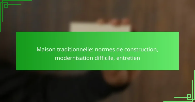 Maison traditionnelle: normes de construction, modernisation difficile, entretien