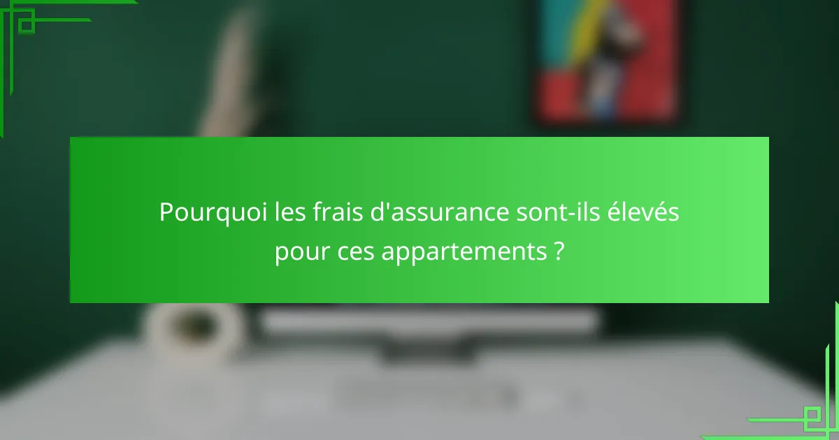 Pourquoi les frais d'assurance sont-ils élevés pour ces appartements ?