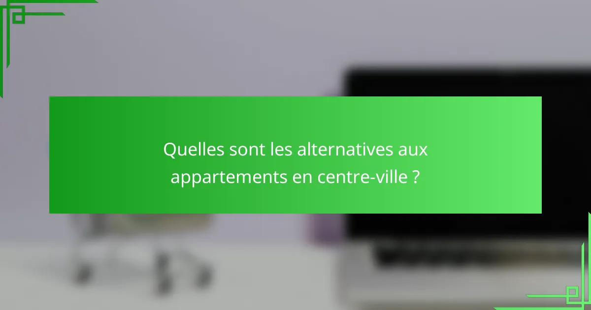 Quelles sont les alternatives aux appartements en centre-ville ?