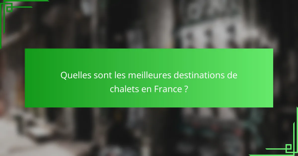 Quelles sont les meilleures destinations de chalets en France ?