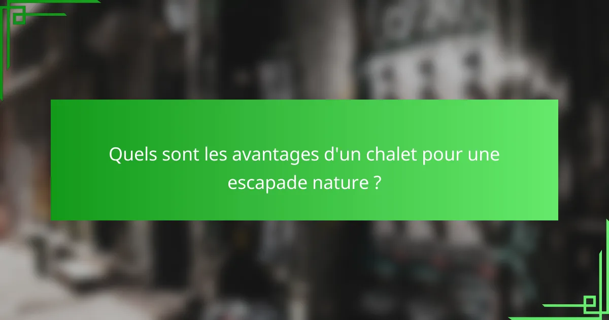Quels sont les avantages d'un chalet pour une escapade nature ?
