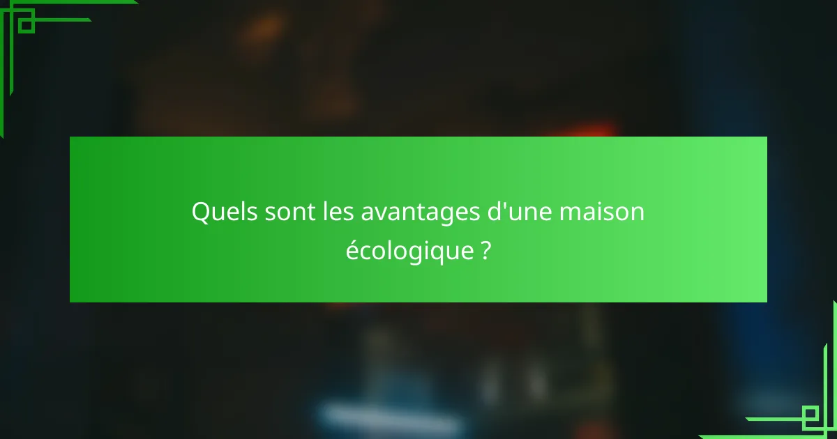 Quels sont les avantages d'une maison écologique ?