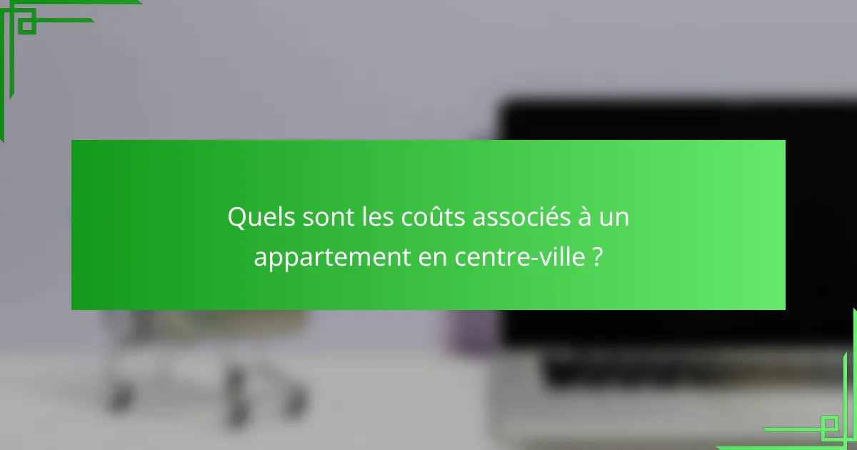 Quels sont les coûts associés à un appartement en centre-ville ?