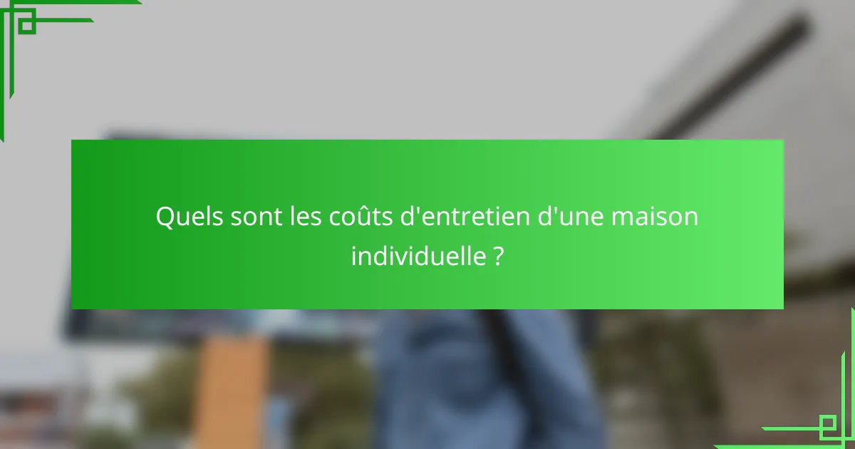 Quels sont les coûts d'entretien d'une maison individuelle ?