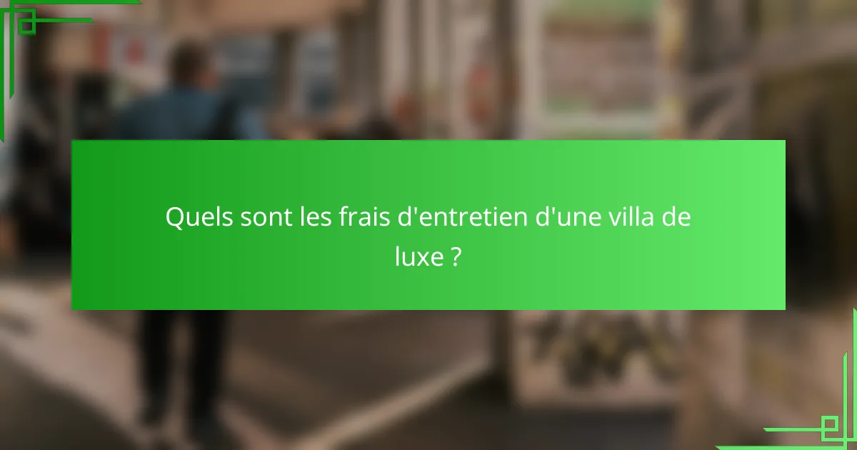 Quels sont les frais d'entretien d'une villa de luxe ?