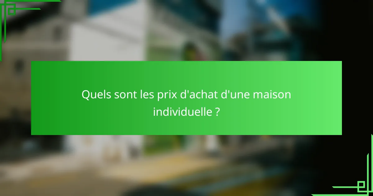 Quels sont les prix d'achat d'une maison individuelle ?
