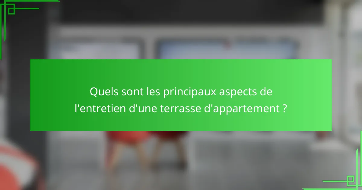Quels sont les principaux aspects de l'entretien d'une terrasse d'appartement ?