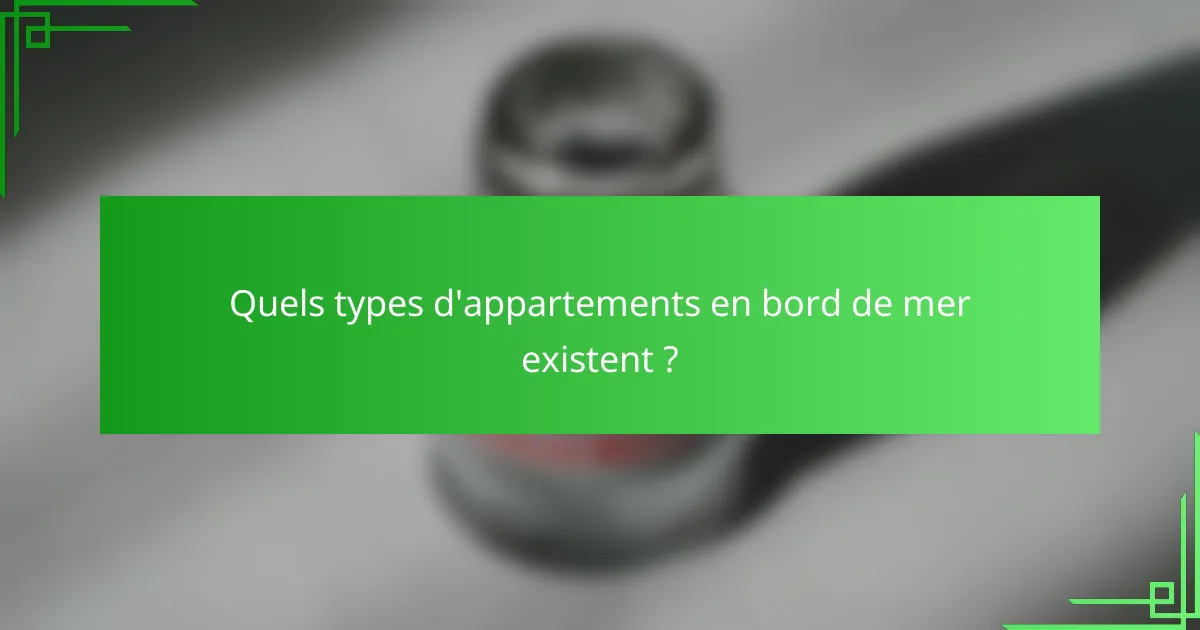 Quels types d'appartements en bord de mer existent ?